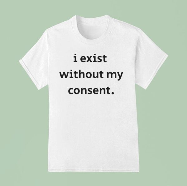 I Exist Without My Consen T Shirt