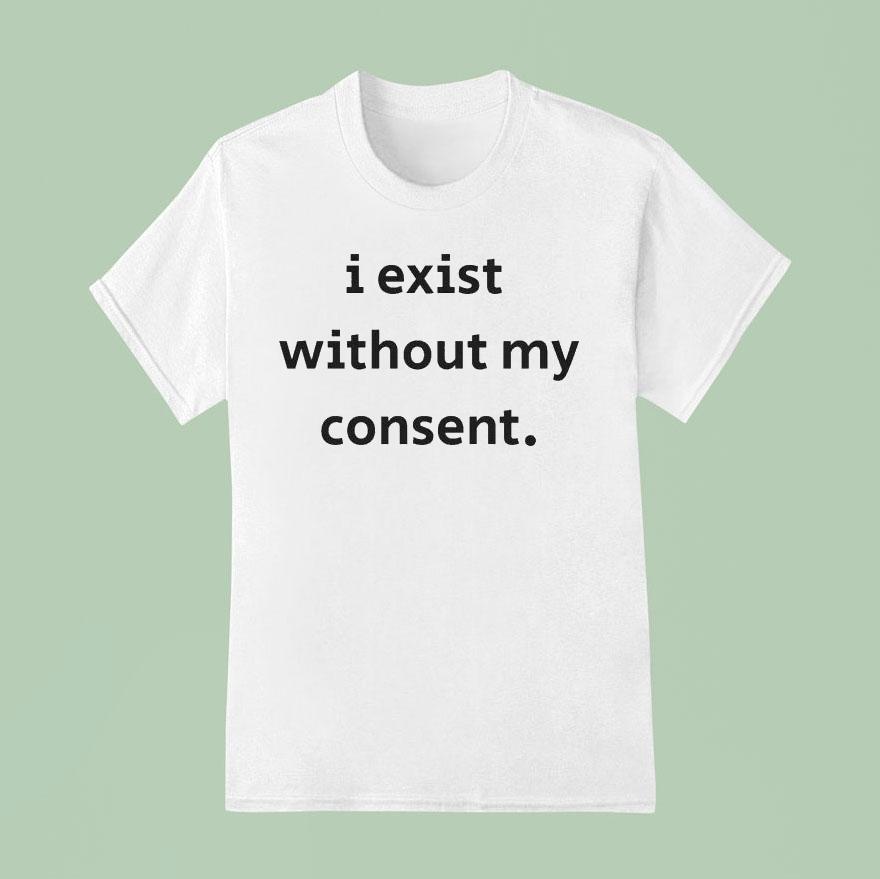 I Exist Without My Consen T Shirt