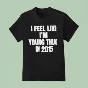 I Feel Like I M Young Thug In T Shirt