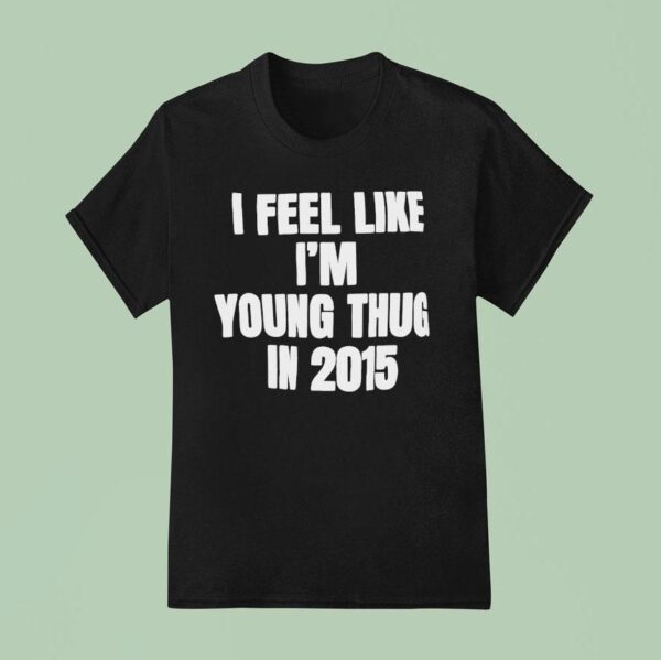 I Feel Like I M Young Thug In T Shirt
