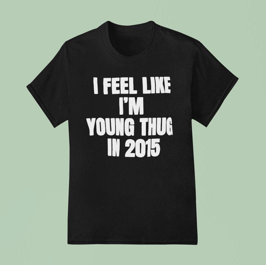 I Feel Like I M Young Thug In T Shirt