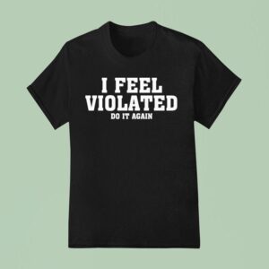 I Feel Violated Do It Again T Shirt