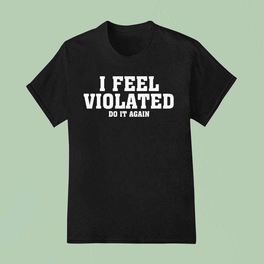 I Feel Violated Do It Again T Shirt