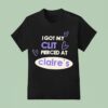 I Got My Clit Pierced At Claire S T Shirt