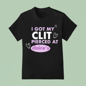I Got My Clit Pierced At Claries T Shirt