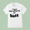I Got My Levi S At The But T Shirt