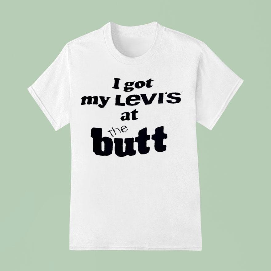 I Got My Levi S At The But T Shirt