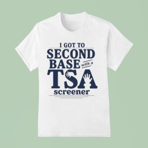 I Got To Second Base With A Tsa Screener T Shirt