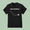 I Had Potential T Shirt
