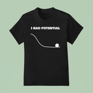 I Had Potential T Shirt