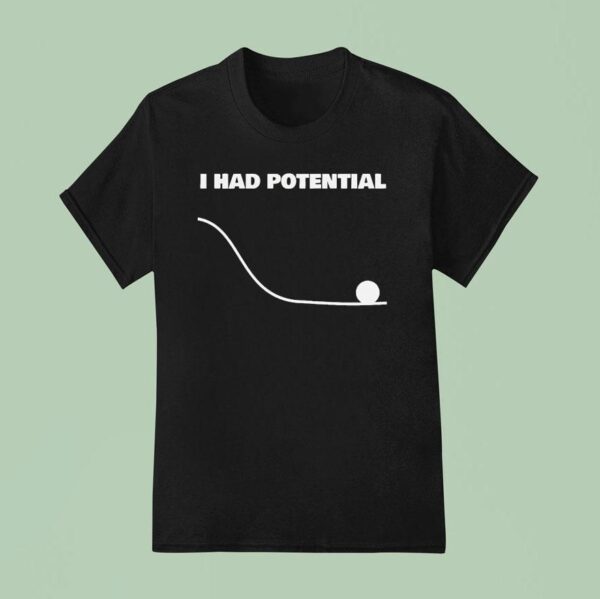 I Had Potential T Shirt