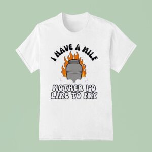 I Have A Mile Mother I D Like To Fry T Shirt