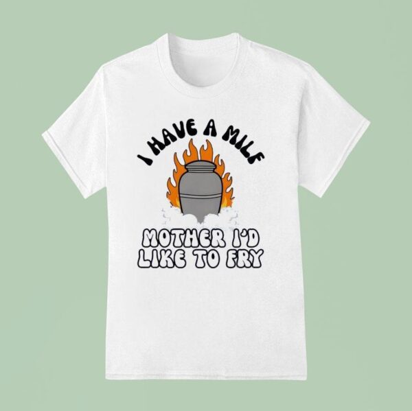 I Have A Mile Mother I D Like To Fry T Shirt