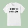 I Heard The Gym Is Gay T Shirt