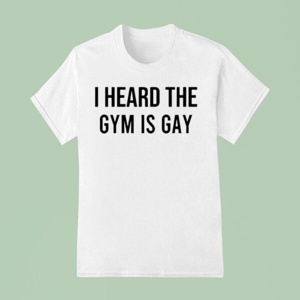I Heard The Gym Is Gay T Shirt