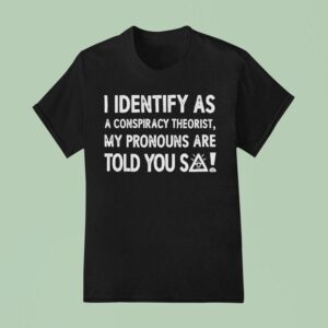 I Identify As A Conspiracy Theorist My Pronouns Are Told You So T Shirt