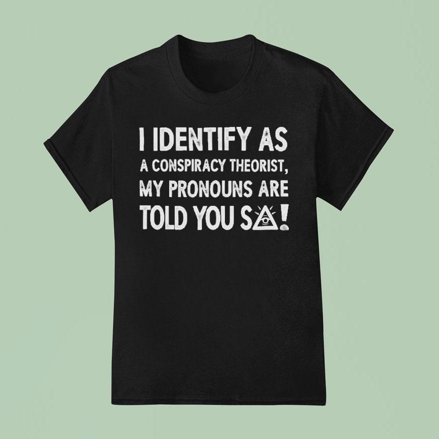 I Identify As A Conspiracy Theorist My Pronouns Are Told You So T Shirt