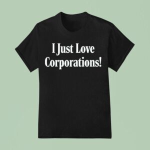 I Just Love Corporations T Shirt