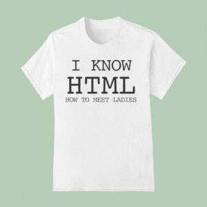 I Know Html How To Meet Ladies T Shirt