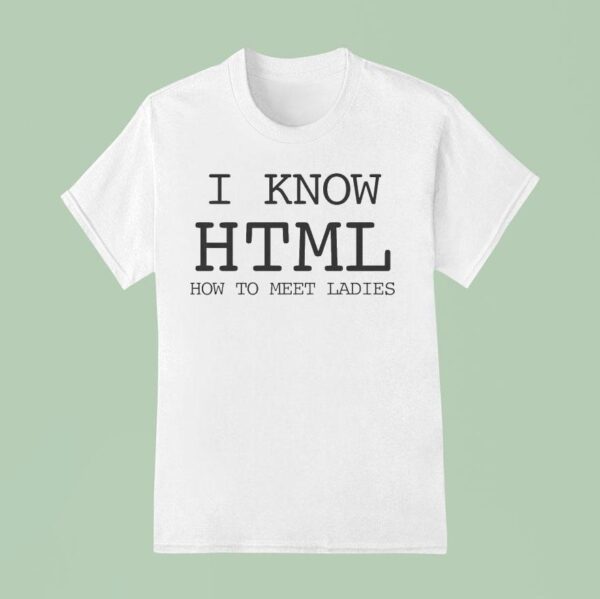 I Know Html How To Meet Ladies T Shirt