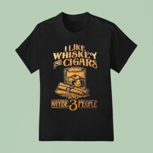 I Like Whiskey And Cigars And Maybe People T Shirt