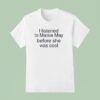 I Listened To Maisie May Before She Was Cool T Shirt
