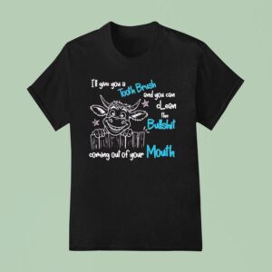 I Ll Give You A Tooth Brush And You Can Clean The Bullshit Coming Out Of Your Mouth T Shirt