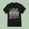 I Ll Put You In The Trunk And Help You Don T Test Me T Shirt