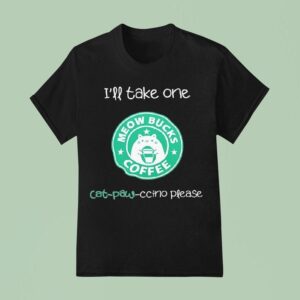 I Ll Take One Cat Paw Ccino Please Meow Bucks Coffee Style Starbucks T Shirt