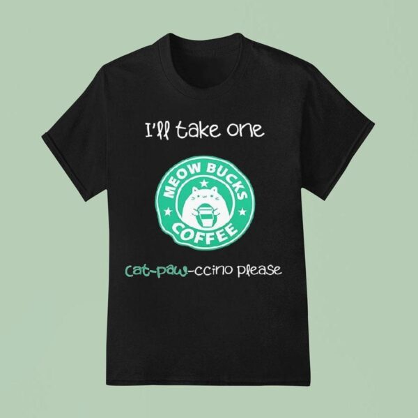 I Ll Take One Cat Paw Ccino Please Meow Bucks Coffee Style Starbucks T Shirt