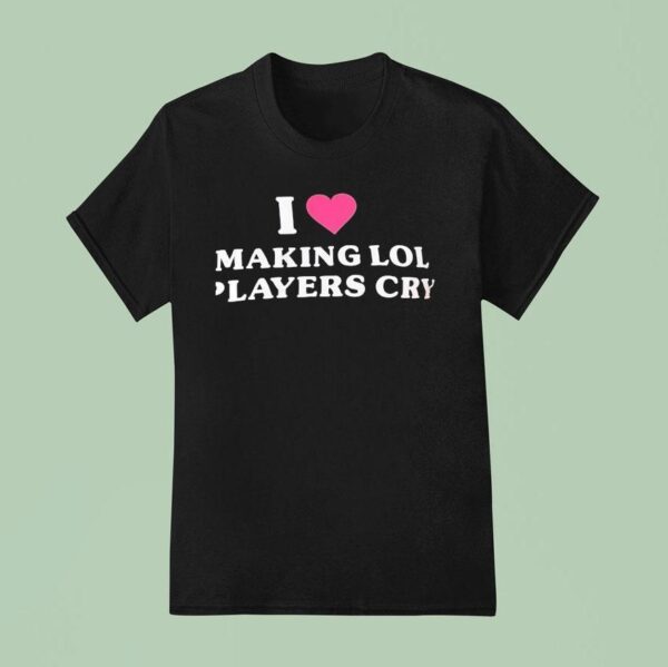 I Love Making Lol Players Cry T Shirt