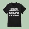 I Love Saying Words Ironically Until They Become A Permanent Part Of My Vocabulary T Shirt