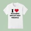 I Love Watching Sweaty Men Wrestle T Shirt