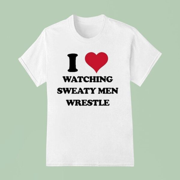I Love Watching Sweaty Men Wrestle T Shirt