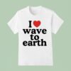 I Love Wave To Earth T Shirt
