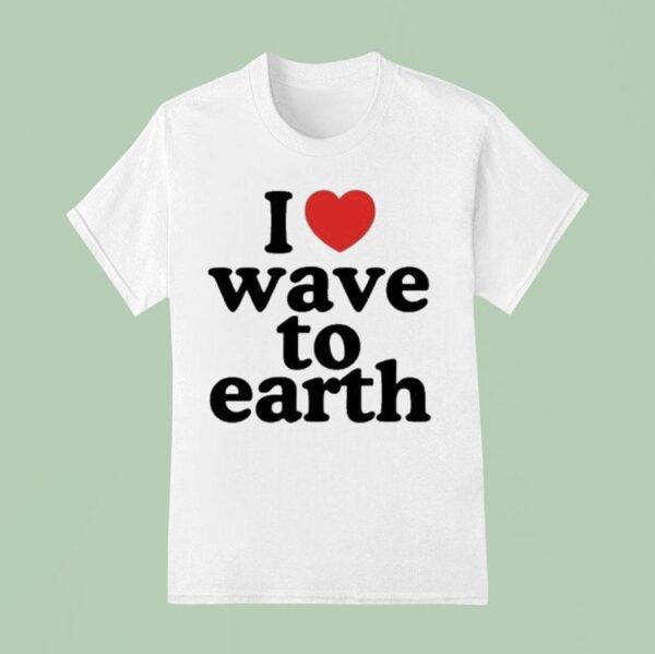 I Love Wave To Earth T Shirt