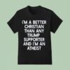 I M A Better Christian Than Any Trump Supporter And I M An Atheis T Shirt