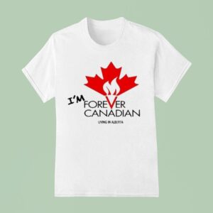 I M Forever Can Canadian Living In Alberta T Shirt
