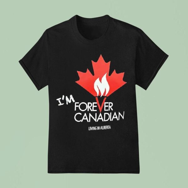I M Forever Canadian Living In Alberta Maple Leaf Fire T Shirt