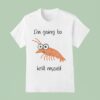 I M Going To Krill Myself Shrimp T Shirt