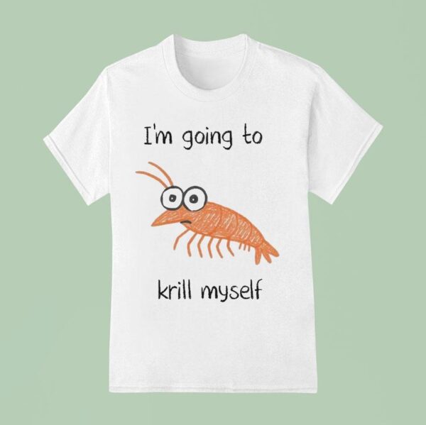 I M Going To Krill Myself Shrimp T Shirt