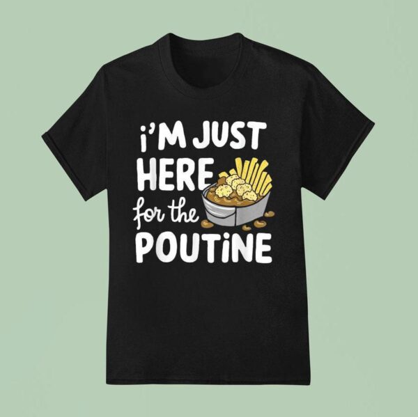 I M Just Here For The Poutine Canadian Fries Cheese Potatoes T Shirt