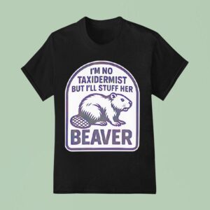 I M No Taxidermist But I Ll Stuff Her Beaver T Shirt