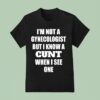I M Not A Gynecologist But I Know A Cnt When I See One T Shirt
