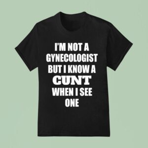 I M Not A Gynecologist But I Know A Cnt When I See One T Shirt
