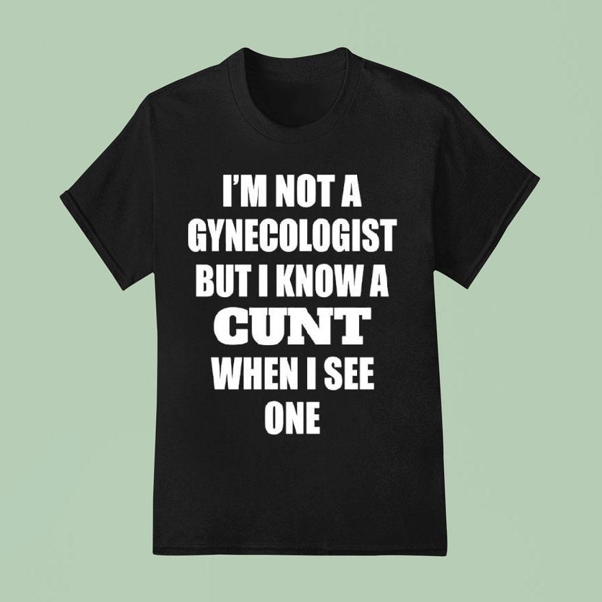 I M Not A Gynecologist But I Know A Cnt When I See One T Shirt