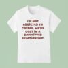I M Not Addicted To Coffee We Re Just In A Committed Relationship T Shirt