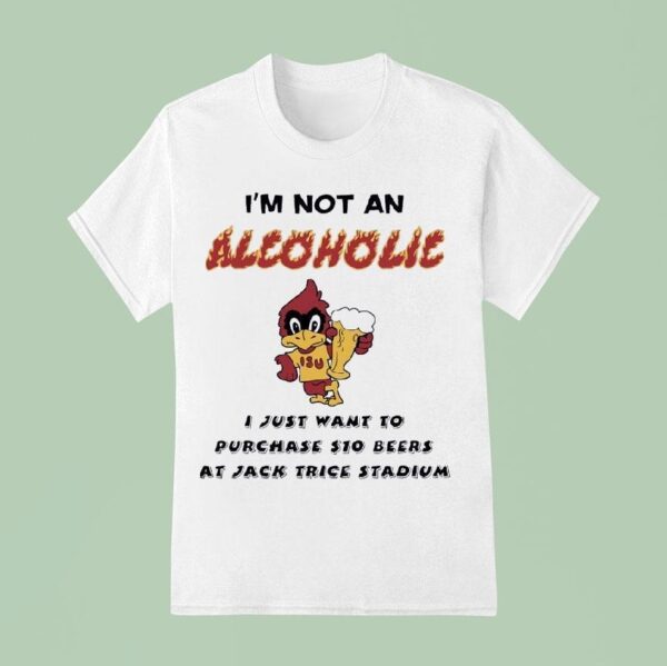 I M Not An Alcoholic I Just Want To Purchase Dollar Beers At Jack Trice Stadium Iowa State Cyclones T Shirt