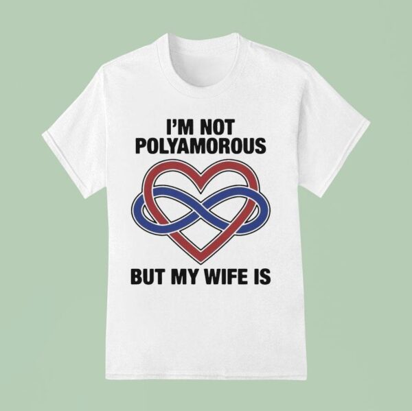 I M Not Polyamorous But My Wife Is T Shirt