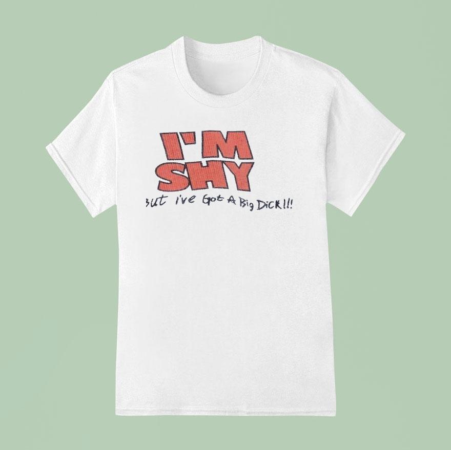 I M Shy But I Ve Got A Big Dick T Shirt